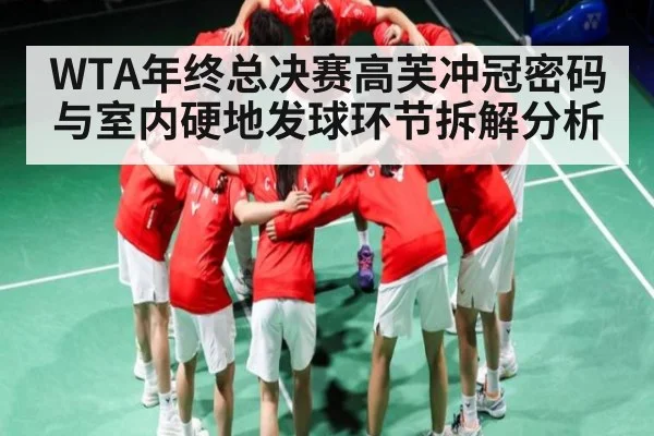WTA年终总决赛高芙冲冠密码与室内硬地发球环节拆解分析