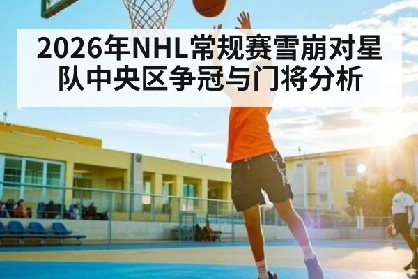 2026年NHL常规赛雪崩对星队中央区争冠与门将分析